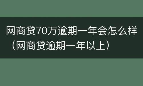 网商贷70万逾期一年会怎么样（网商贷逾期一年以上）