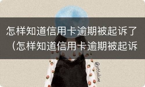 怎样知道信用卡逾期被起诉了（怎样知道信用卡逾期被起诉了没）
