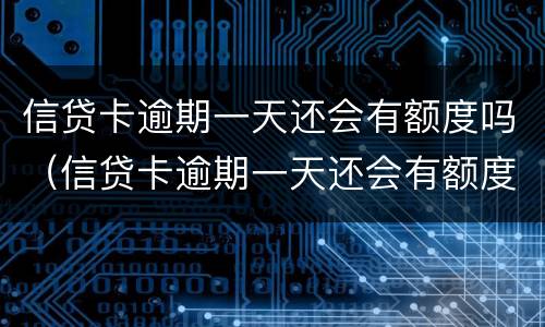 信贷卡逾期一天还会有额度吗（信贷卡逾期一天还会有额度吗怎么办）