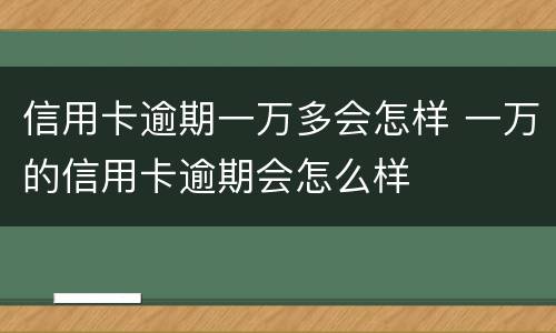 信用卡逾期一万多会怎样 一万的信用卡逾期会怎么样