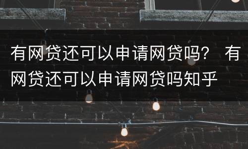 有网贷还可以申请网贷吗？ 有网贷还可以申请网贷吗知乎