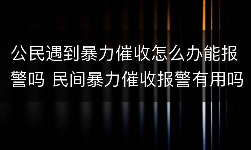 公民遇到暴力催收怎么办能报警吗 民间暴力催收报警有用吗