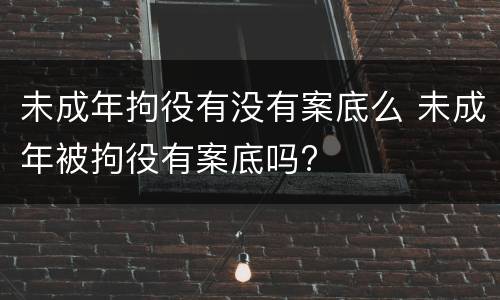 未成年拘役有没有案底么 未成年被拘役有案底吗?