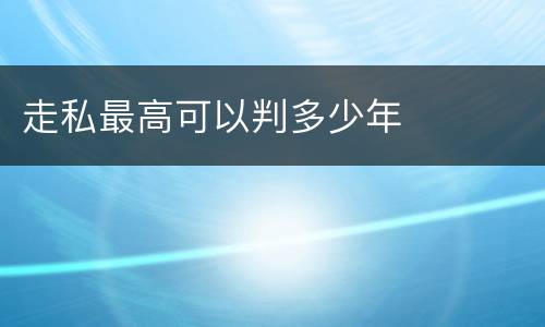 走私最高可以判多少年
