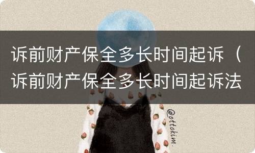 诉前财产保全多长时间起诉（诉前财产保全多长时间起诉法院）