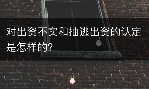 对出资不实和抽逃出资的认定是怎样的？