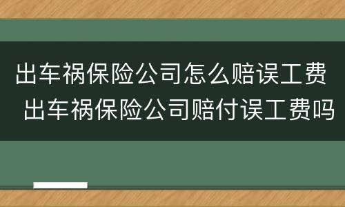出车祸保险公司怎么赔误工费 出车祸保险公司赔付误工费吗