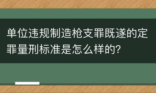 单位违规制造枪支罪既遂的定罪量刑标准是怎么样的？