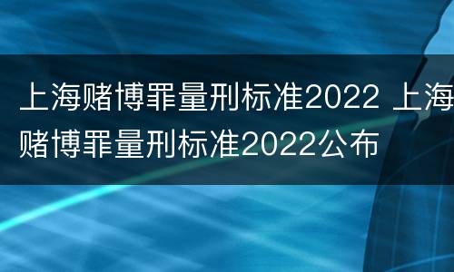 上海赌博罪量刑标准2022 上海赌博罪量刑标准2022公布