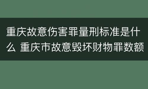 重庆故意伤害罪量刑标准是什么 重庆市故意毁坏财物罪数额标准