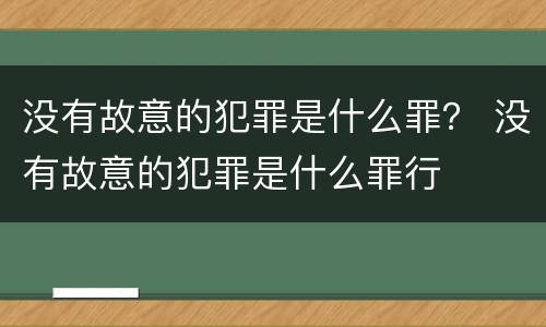 没有故意的犯罪是什么罪？ 没有故意的犯罪是什么罪行
