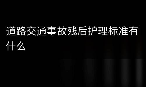 道路交通事故残后护理标准有什么