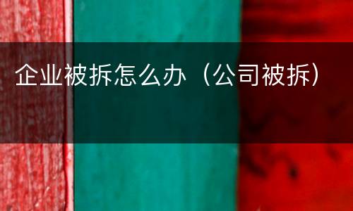 企业被拆怎么办（公司被拆）