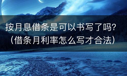 按月息借条是可以书写了吗？（借条月利率怎么写才合法）