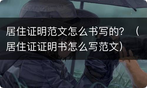 居住证明范文怎么书写的？（居住证证明书怎么写范文）