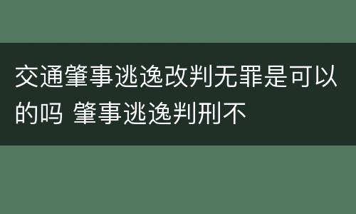 交通肇事逃逸改判无罪是可以的吗 肇事逃逸判刑不
