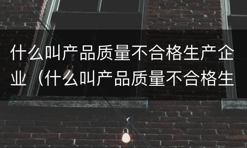 什么叫产品质量不合格生产企业（什么叫产品质量不合格生产企业责任承担）