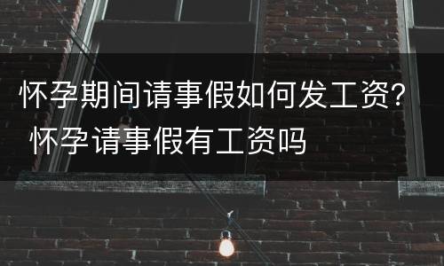 怀孕期间请事假如何发工资？ 怀孕请事假有工资吗