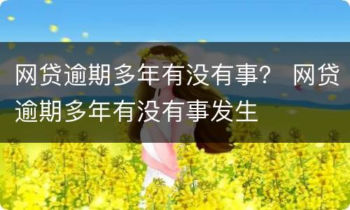 网贷逾期多年有没有事？ 网贷逾期多年有没有事发生