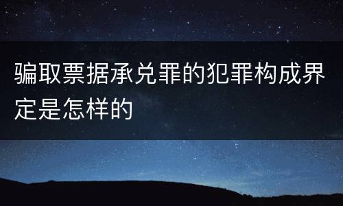 骗取票据承兑罪的犯罪构成界定是怎样的