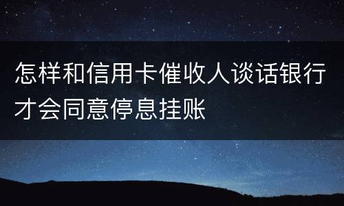 怎样和信用卡催收人谈话银行才会同意停息挂账