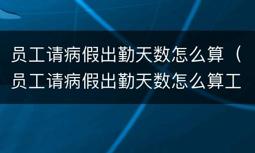员工请病假出勤天数怎么算（员工请病假出勤天数怎么算工资）