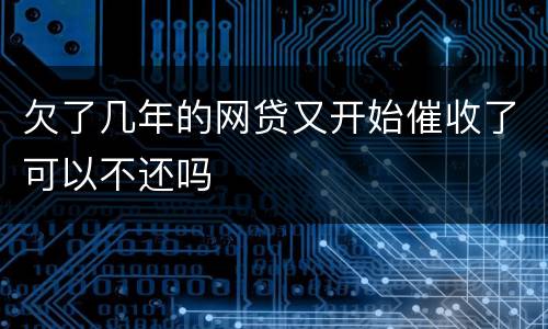 欠了几年的网贷又开始催收了可以不还吗