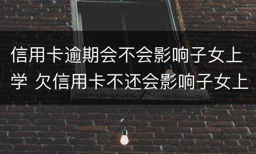 信用卡逾期会不会影响子女上学 欠信用卡不还会影响子女上学吗