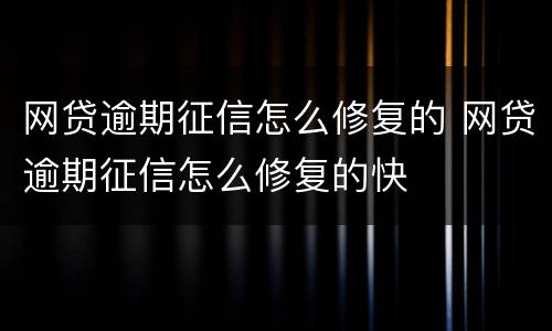 网贷逾期征信怎么修复的 网贷逾期征信怎么修复的快