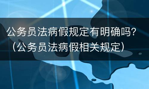 公务员法病假规定有明确吗？（公务员法病假相关规定）
