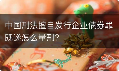 中国刑法擅自发行企业债券罪既遂怎么量刑?