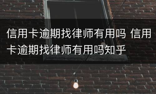信用卡逾期找律师有用吗 信用卡逾期找律师有用吗知乎