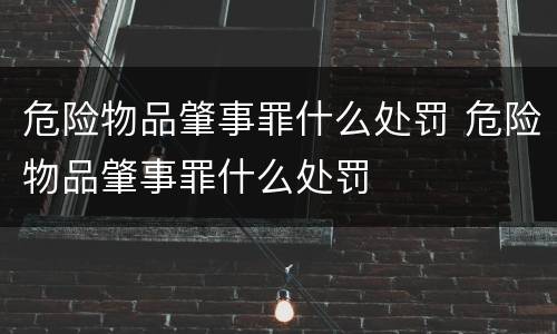 危险物品肇事罪什么处罚 危险物品肇事罪什么处罚
