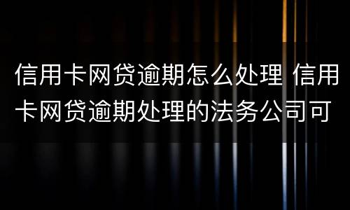 信用卡网贷逾期怎么处理 信用卡网贷逾期处理的法务公司可信吗