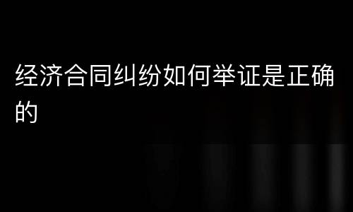 经济合同纠纷如何举证是正确的