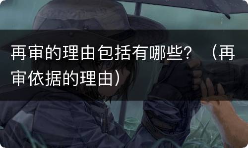 再审的理由包括有哪些？（再审依据的理由）