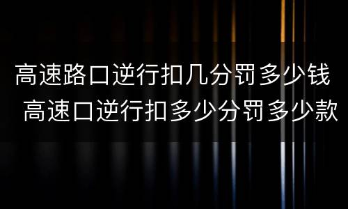 高速路口逆行扣几分罚多少钱 高速口逆行扣多少分罚多少款