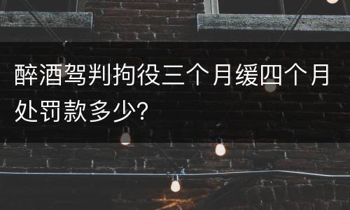 醉酒驾判拘役三个月缓四个月处罚款多少？