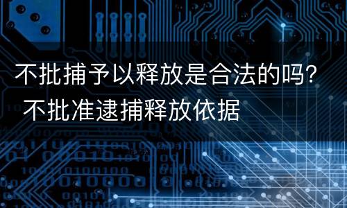 不批捕予以释放是合法的吗？ 不批准逮捕释放依据