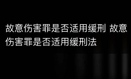 故意伤害罪是否适用缓刑 故意伤害罪是否适用缓刑法