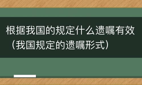 根据我国的规定什么遗嘱有效（我国规定的遗嘱形式）