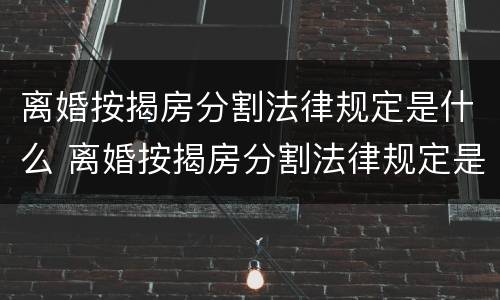 离婚按揭房分割法律规定是什么 离婚按揭房分割法律规定是什么意思