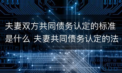 夫妻双方共同债务认定的标准是什么 夫妻共同债务认定的法律依据