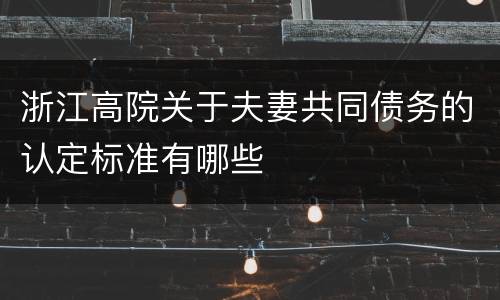浙江高院关于夫妻共同债务的认定标准有哪些