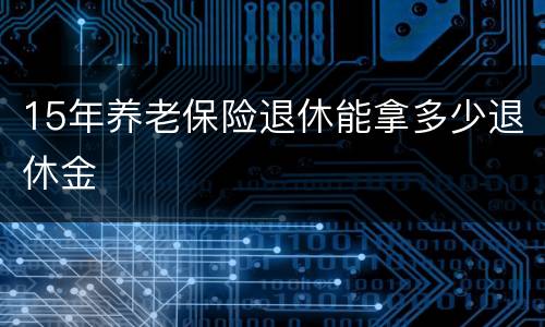 15年养老保险退休能拿多少退休金