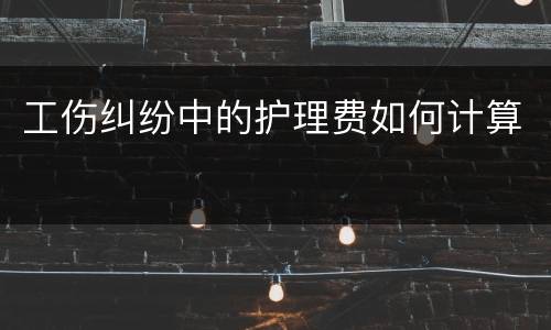 工伤纠纷中的护理费如何计算