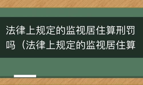法律上规定的监视居住算刑罚吗（法律上规定的监视居住算刑罚吗知乎）