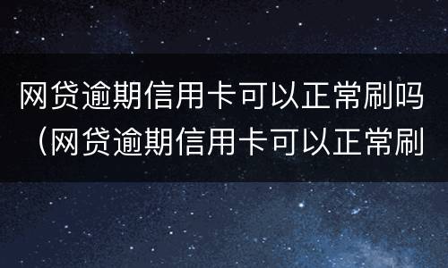 网贷逾期信用卡可以正常刷吗（网贷逾期信用卡可以正常刷吗）