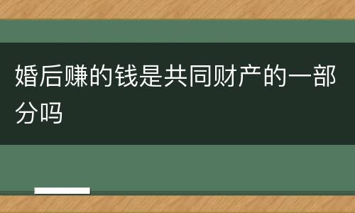 婚后赚的钱是共同财产的一部分吗