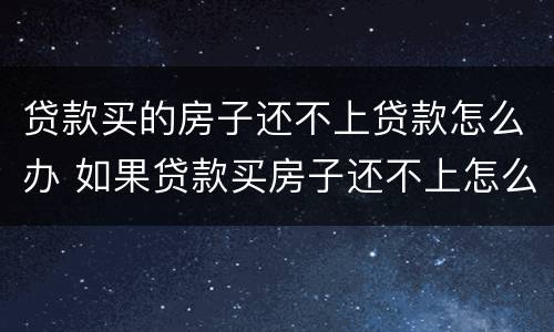 贷款买的房子还不上贷款怎么办 如果贷款买房子还不上怎么办